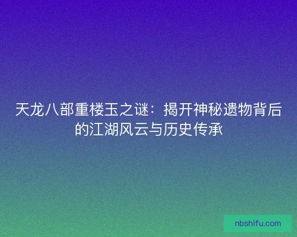 天龙八部重楼玉之谜：揭开神秘遗物背后的江湖风云与历史传承