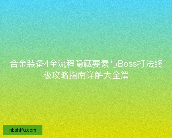 合金装备4全流程隐藏要素与Boss打法终极攻略指南详解大全篇